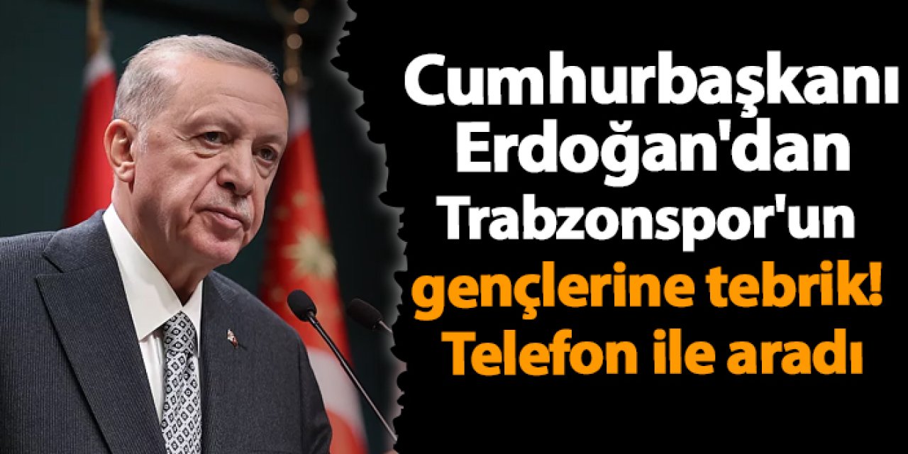 Cumhurbaşkanı Erdoğan'dan Trabzonspor'un gençlerine tebrik! Telefon ile aradı
