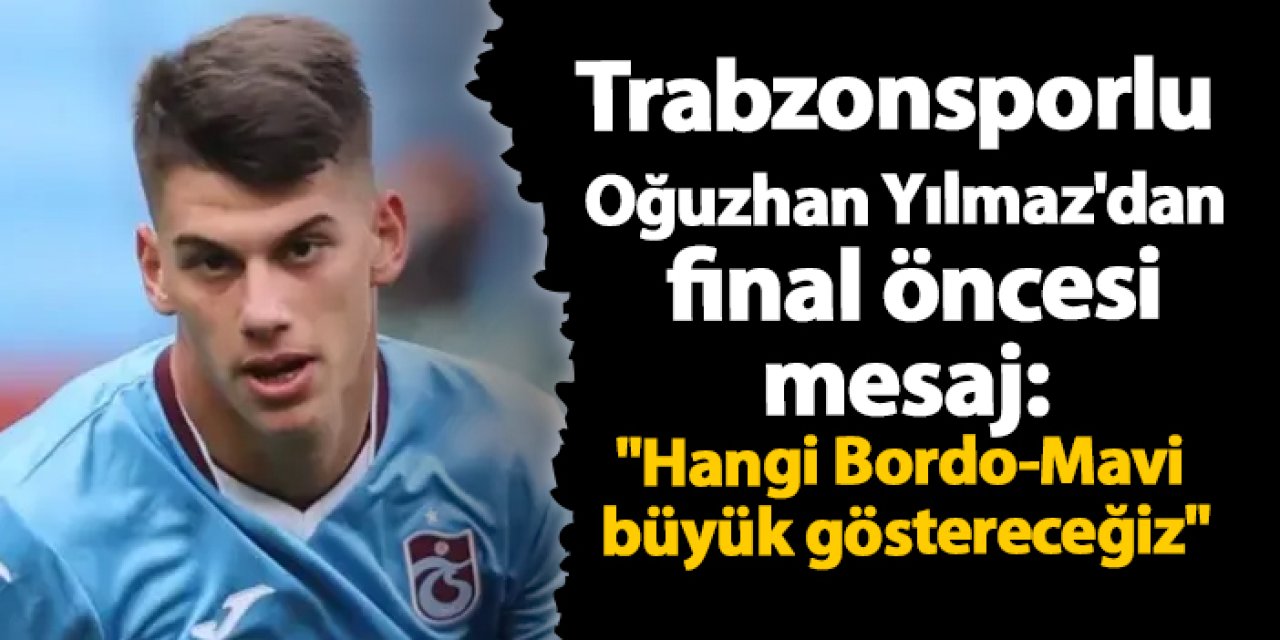 Trabzonsporlu Oğuzhan Yılmaz'dan final öncesi mesaj: "Hangi Bordo-Mavi büyük göstereceğiz"