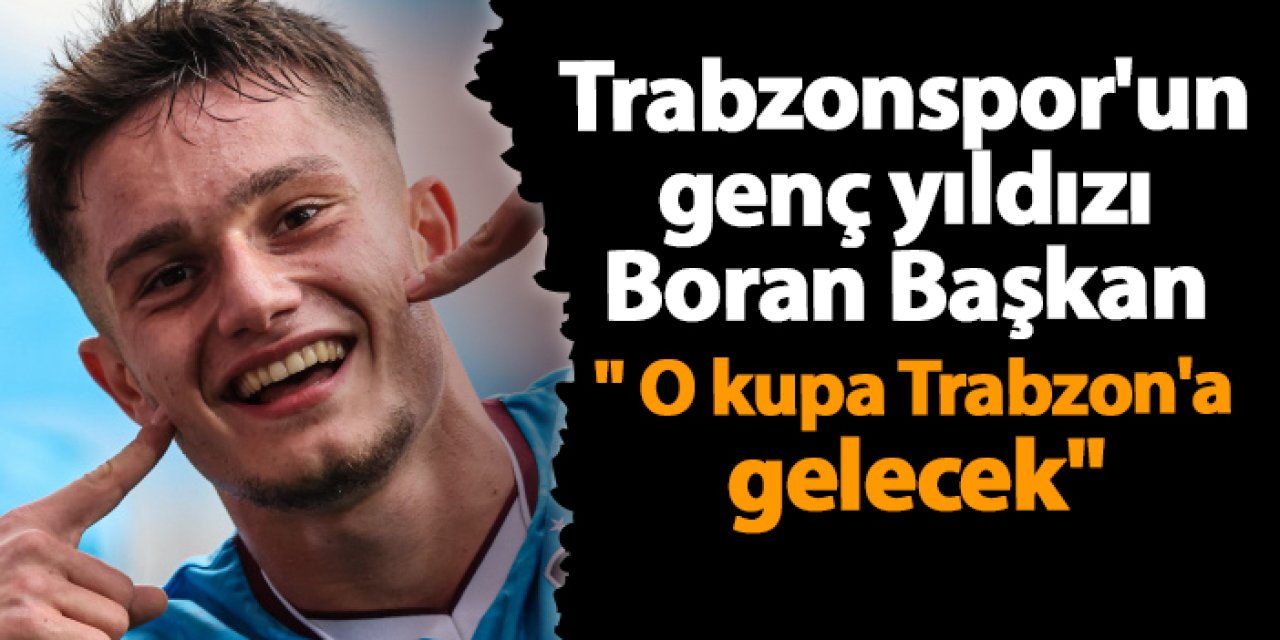 Trabzonspor'un genç yıldızı Boran Başkan " O kupa Trabzon'a gelecek"