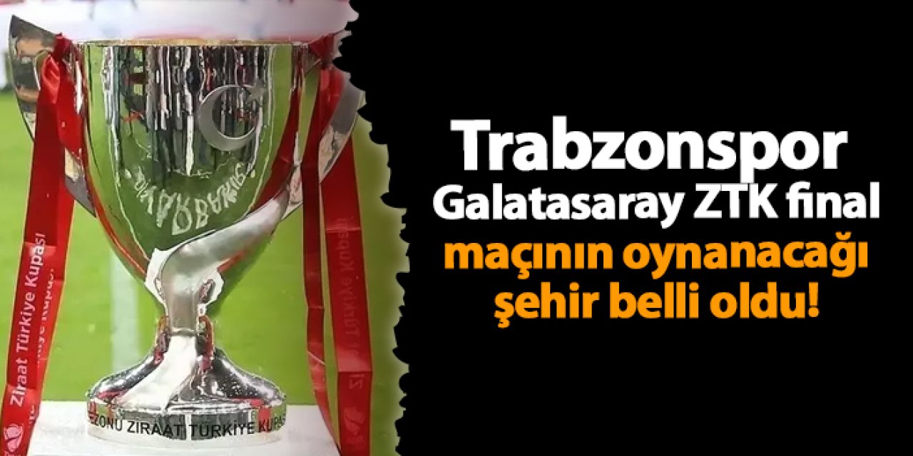 Trabzonspor -Galatasaray ZTK final maçı Gaziantep'de oynanacak