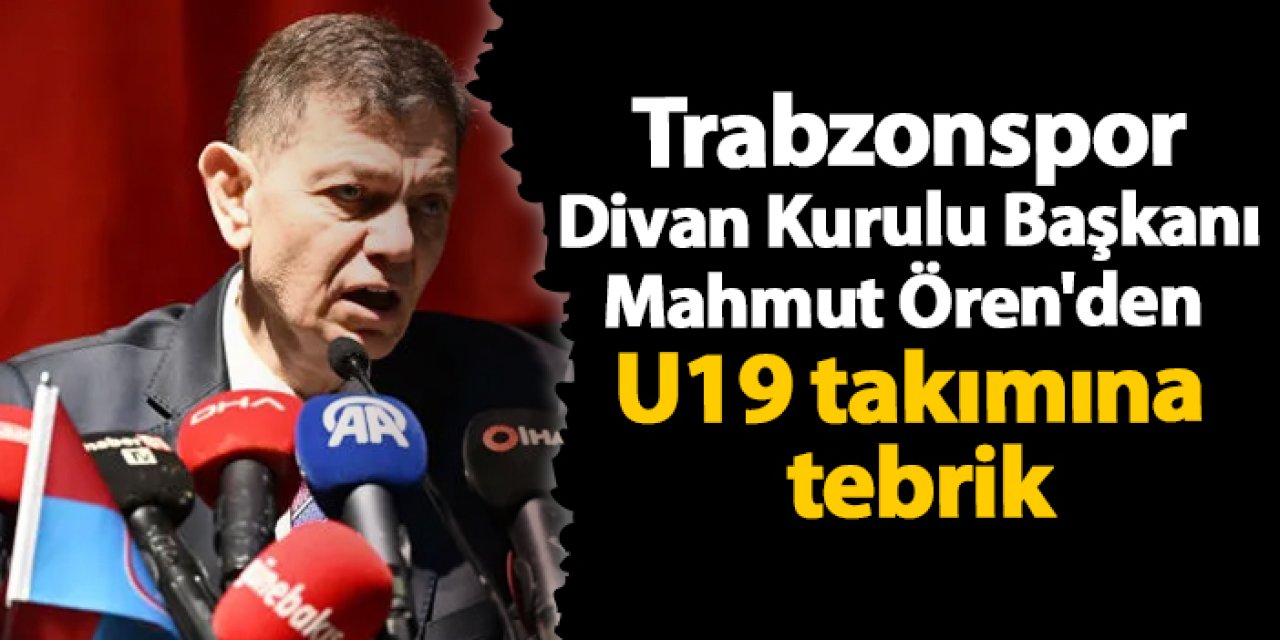 Trabzonspor Divan Kurulu Başkanı Mahmut Ören'den U19 takımına tebrik