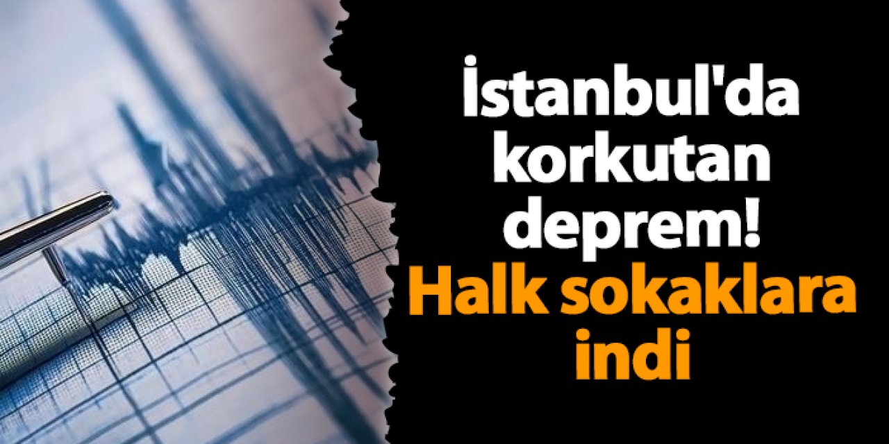İstanbul'da korkutan deprem! Halk sokaklara indi