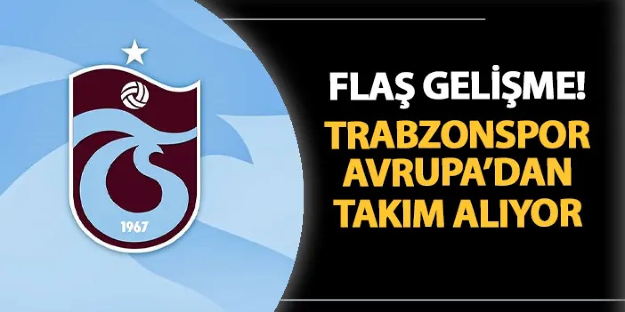 Trabzonspor'dan flaş hamle! Avrupa'dan takım alıyor
