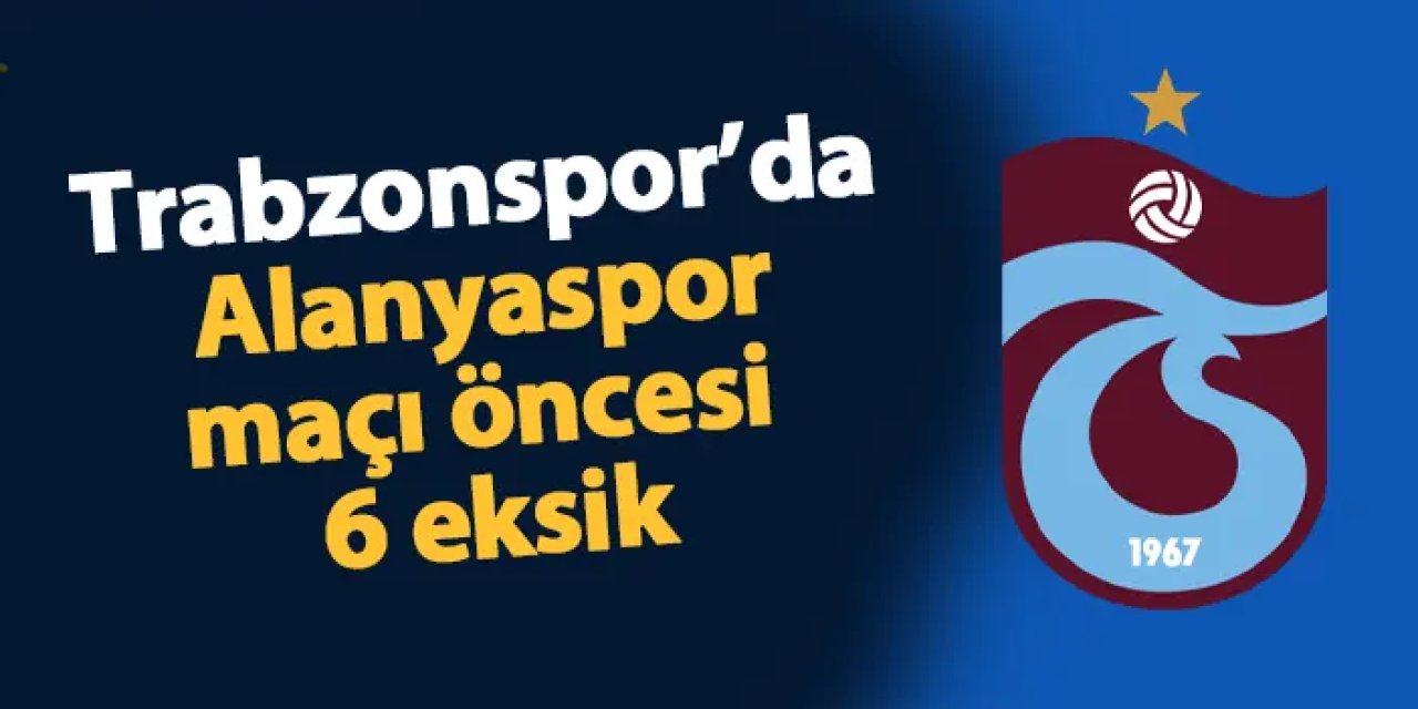 Trabzonspor'da Alanyaspor maçı öncesi 6 eksik