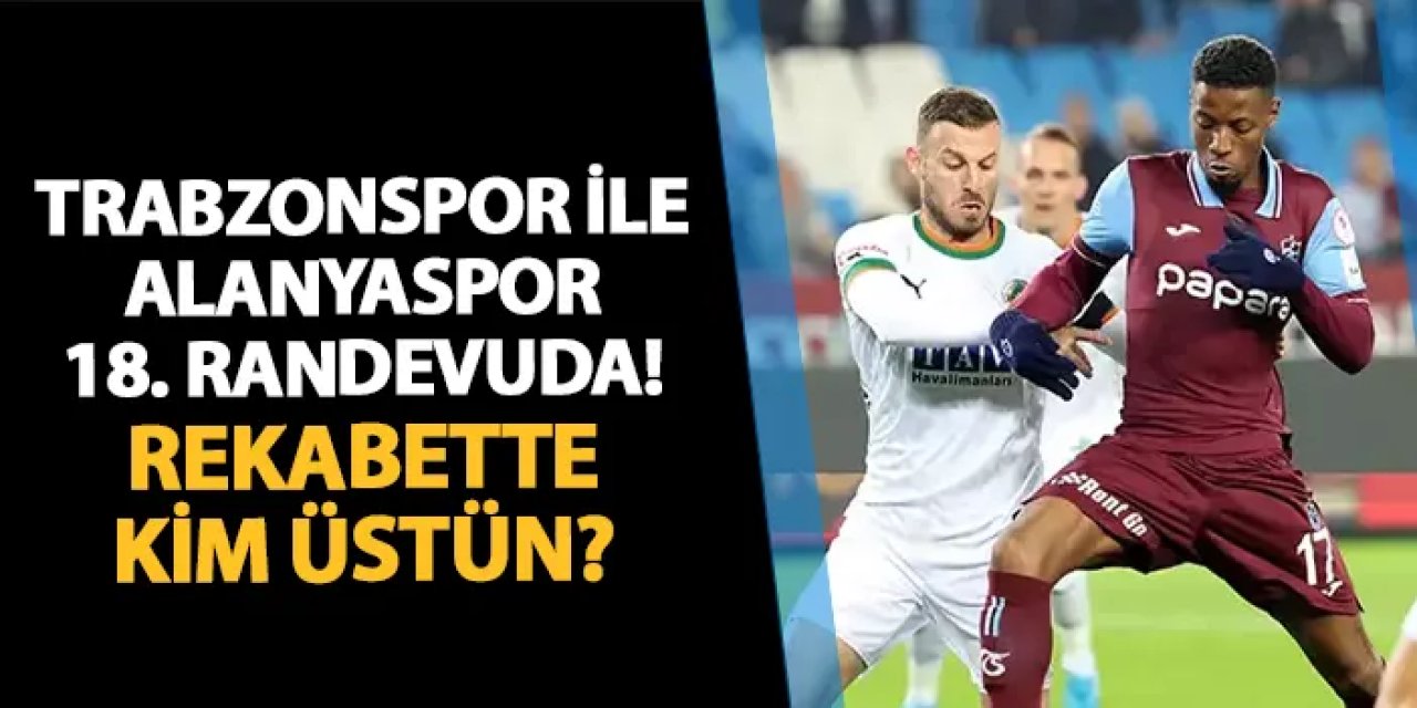 Trabzonspor ile Alanyaspor arasında 18. randevu! Rekabette kim üstün?