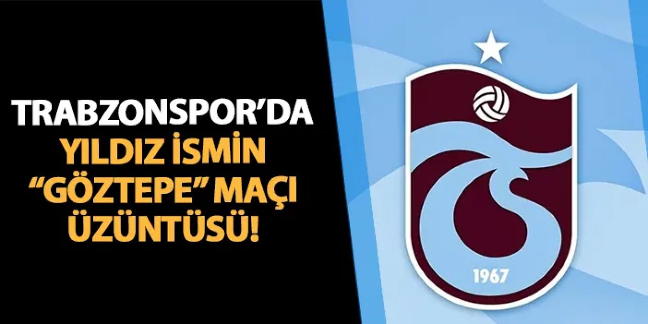 Trabzonspor'da yıldız ismin "Göztepe" maçı üzüntüsü!