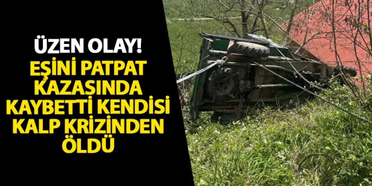 Ordu’da üzen olay! Eşini patpat kazasında kaybetti kendisi kalp krizinden öldü