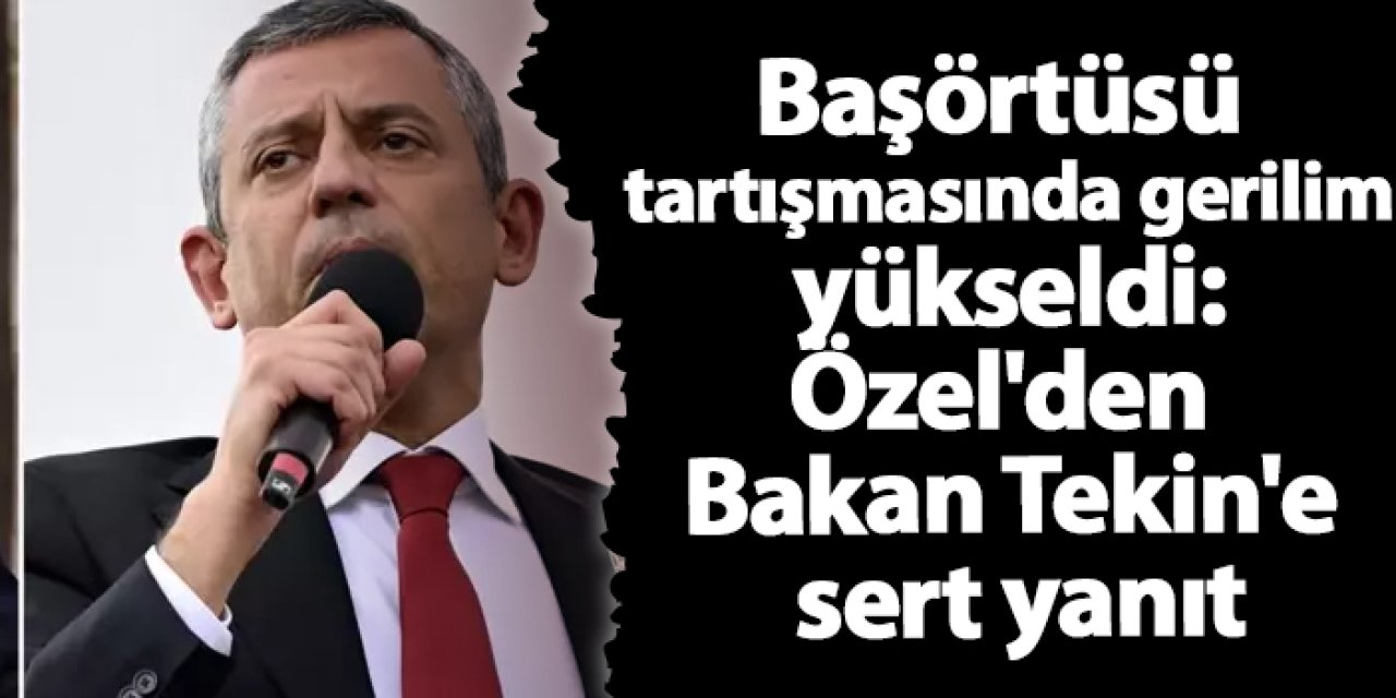 Başörtüsü tartışmasında gerilim yükseldi: Özel'den Bakan Tekin'e sert yanıt