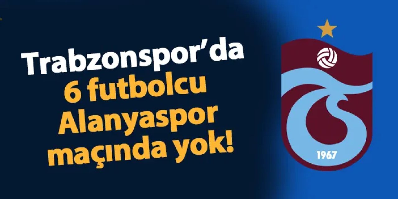 Trabzonspor'da Alanyaspor maçında 6 isim yok!