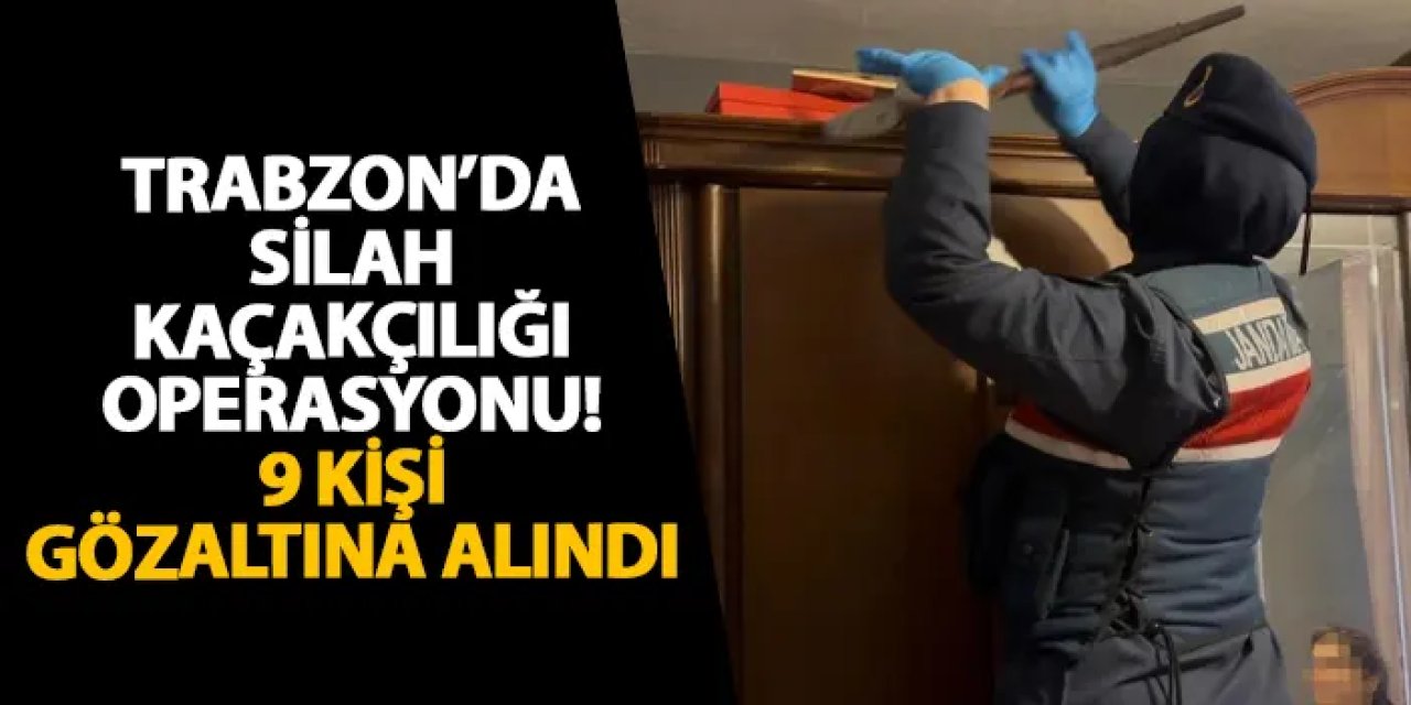 Trabzon’da silah kaçakçılığı operasyonu! 9 kişi gözaltına alındı