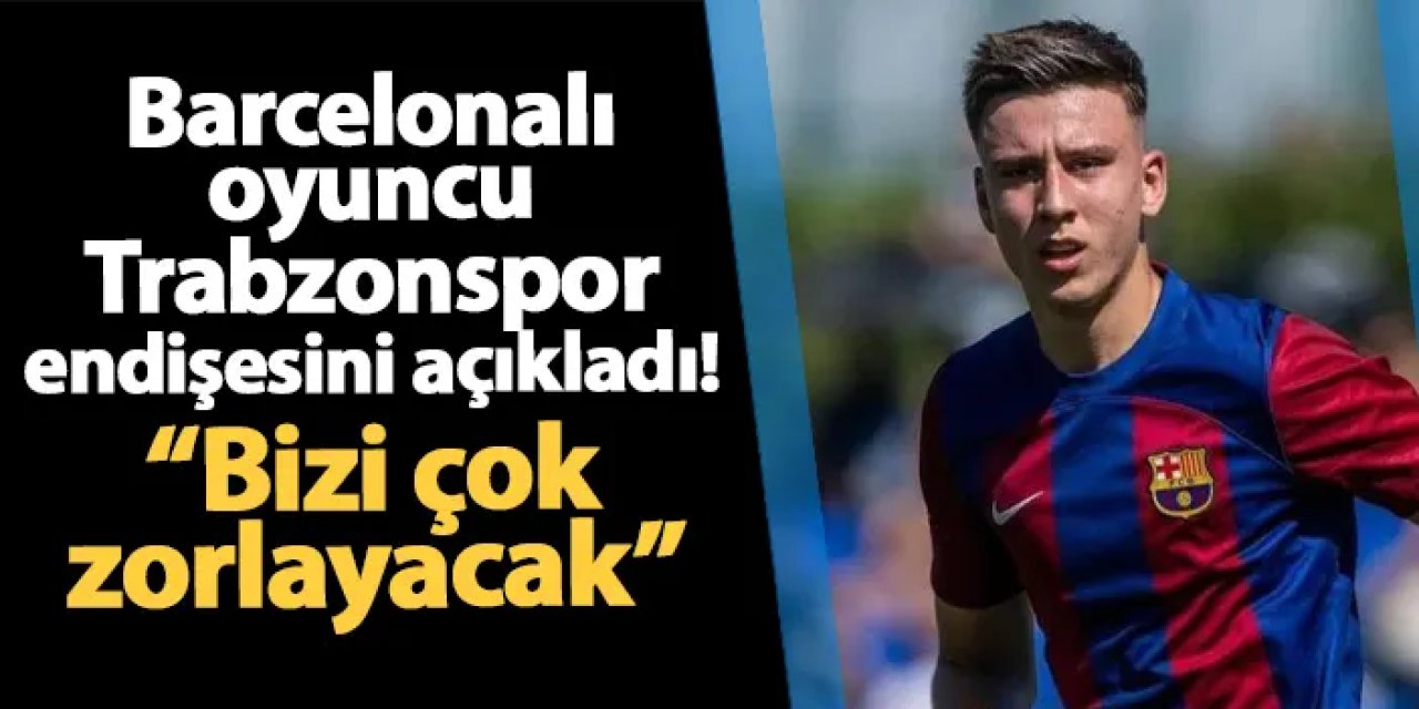 Barcelonalı oyuncu Trabzonspor endişesini açıkladı! "Bizi çok zorlayacak"
