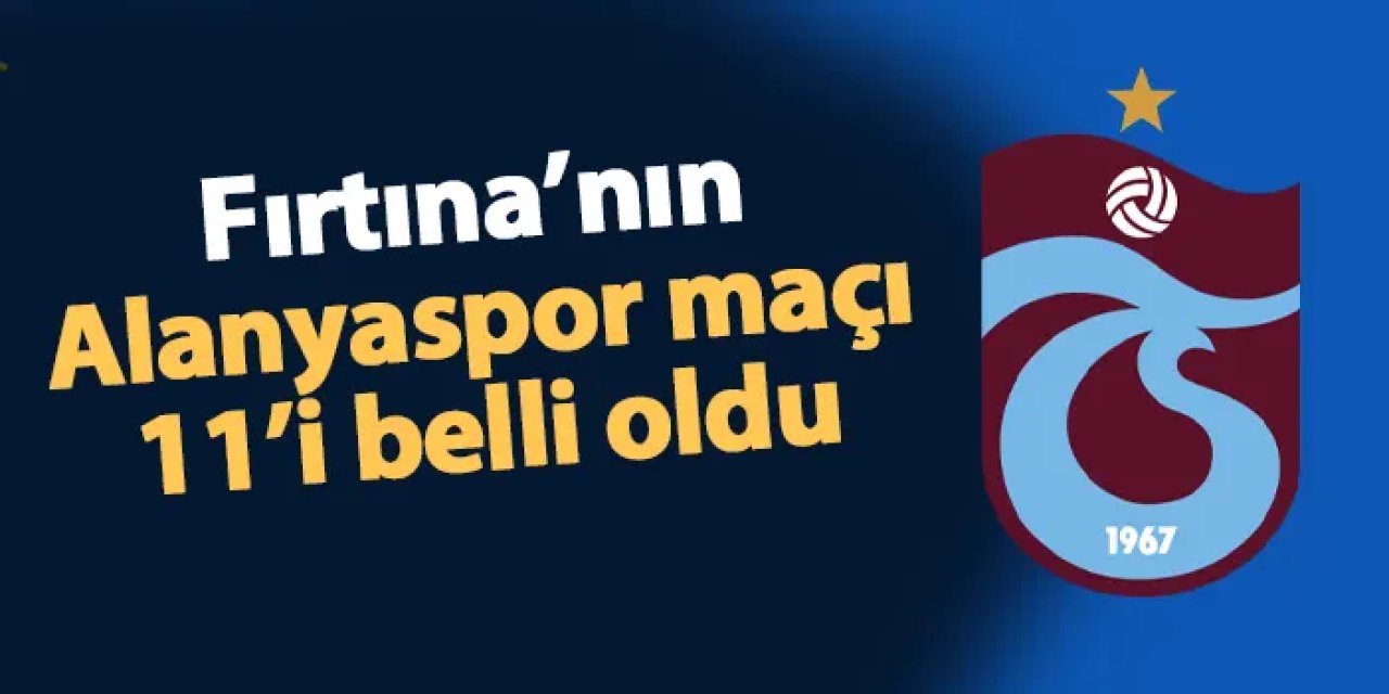 Trabzonspor'un Alanyaspor maçı 11'i belli oldu