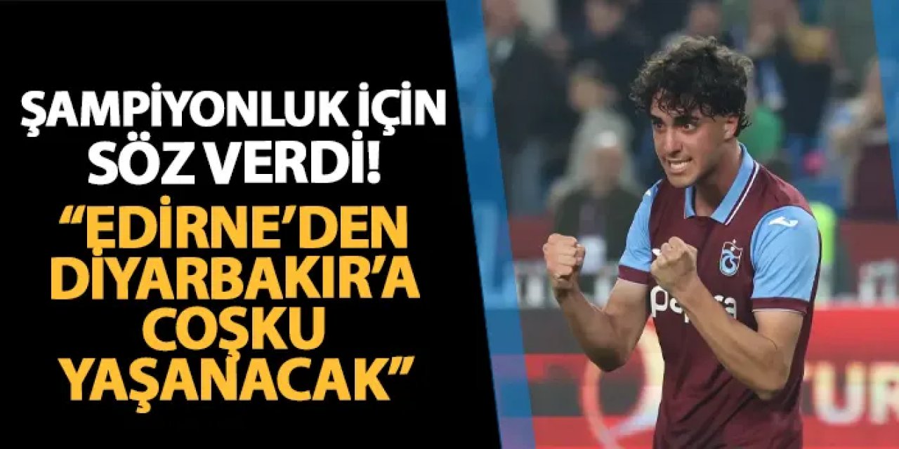 Trabzonsporlu futbolcudan şampiyonluk sözü! "Edirne'den Diyarbakır'a, Hakkari'den İzmir'e coşku yaşanacak"
