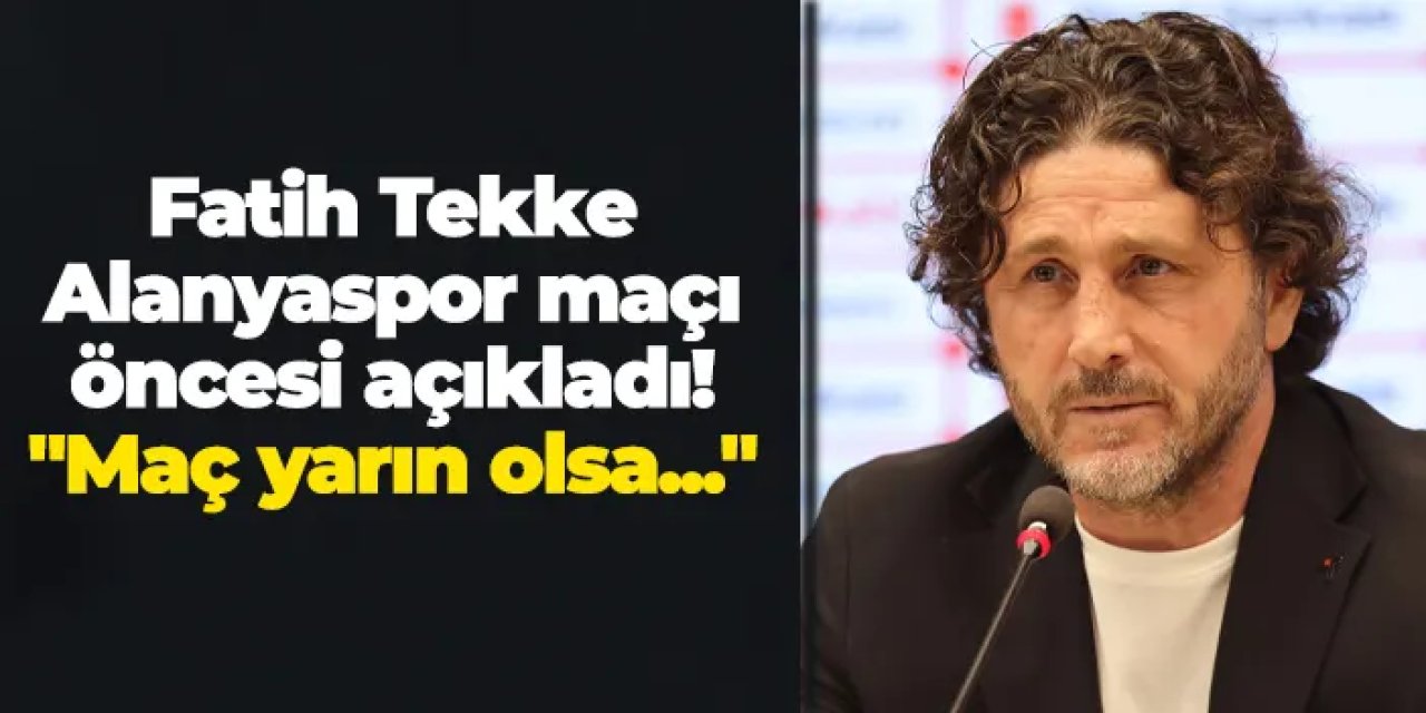 Fatih Tekke Alanyaspor maçı öncesi açıkladı! "Maç yarın olsa..."