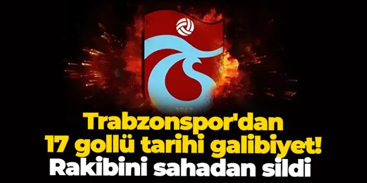 Trabzonspor'dan 17 gollü tarihi galibiyet! Rakibini sahadan sildi