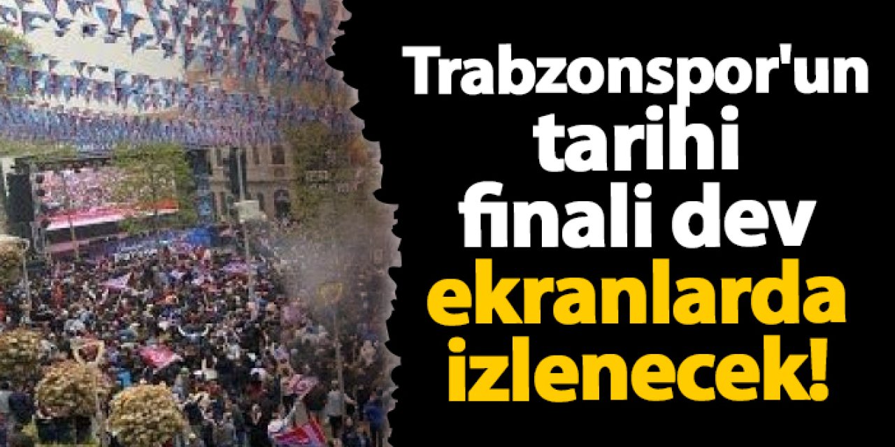 Trabzonspor'un tarihi finali dev ekranlarda izlenecek!