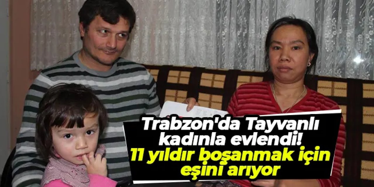 Trabzon'da Tayvanlı kadınla evlendi! 11 yıldır boşanmak için eşini arıyor