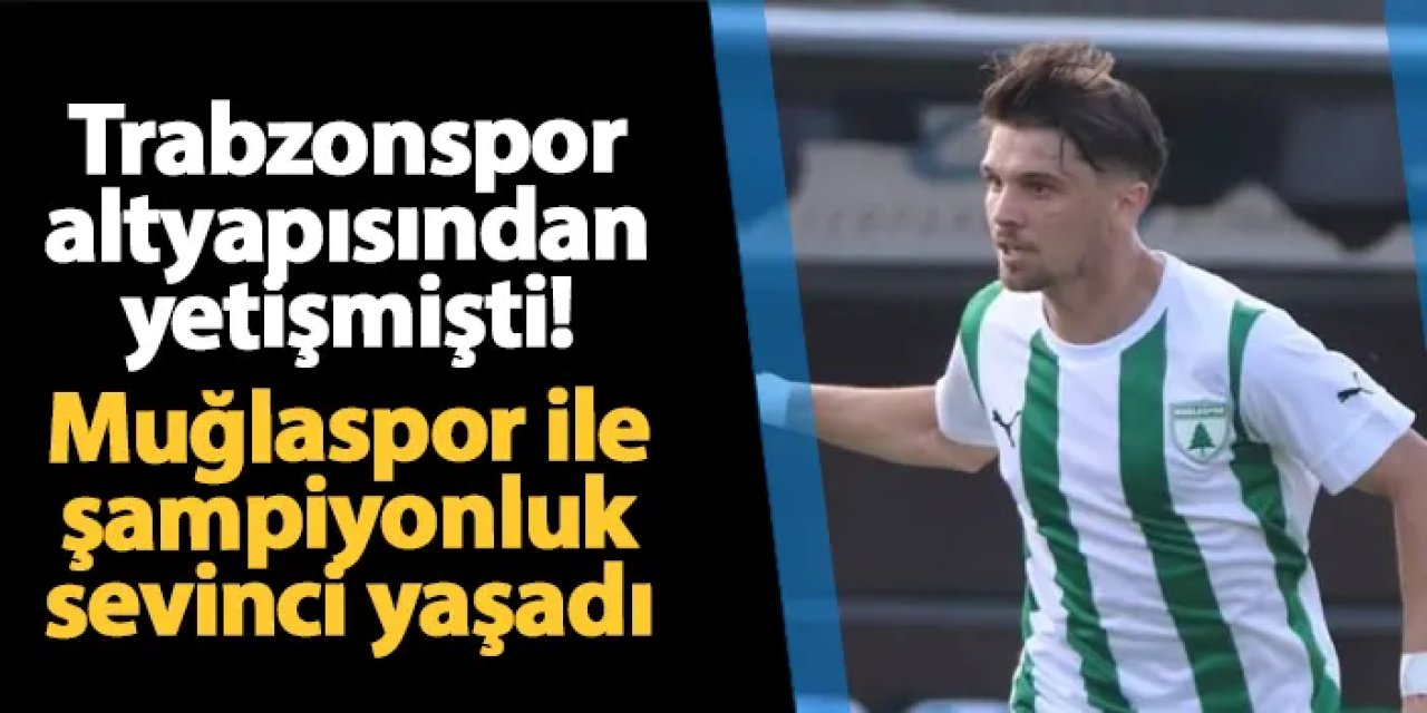 Trabzonspor altyapısından çıkmıştı! Genç oyuncu Muğlaspor ile şampiyonluk sevinci yaşadı