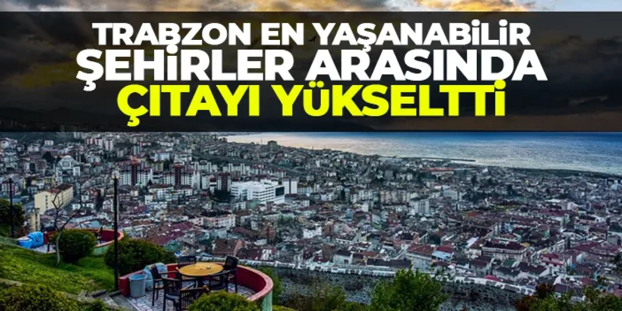 Trabzon Türkiye’nin en yaşanabilir 8. şehri oldu!