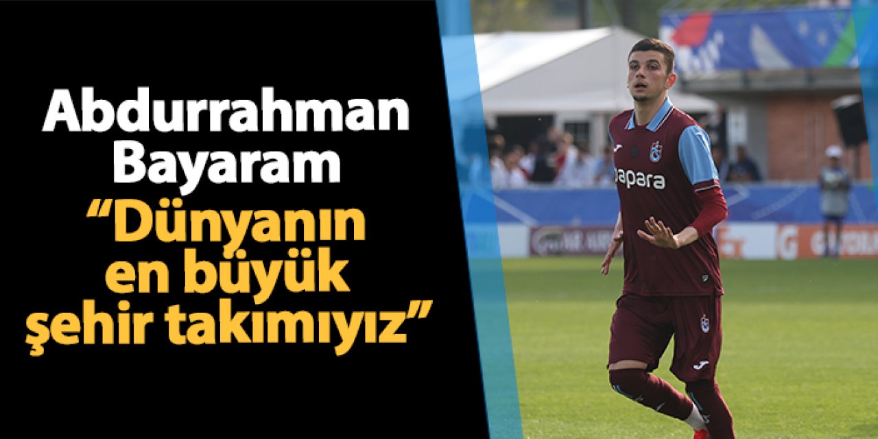 Trabzonspor'da Abdurrahman Bayram: "Dünyanın en büyük şehir takımıyız"