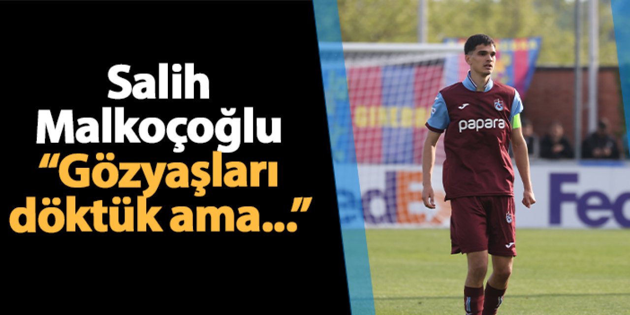 Trabzonspor'da Salih Malkoçoğlu açıkladı! "Gözyaşları döktük ama..."