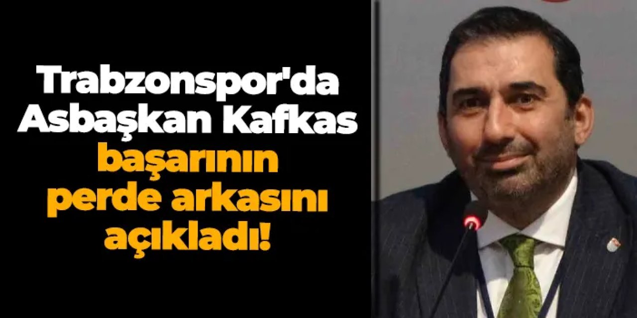 Trabzonspor'da Asbaşkan Kafkas başarının perde arkasını açıkladı!