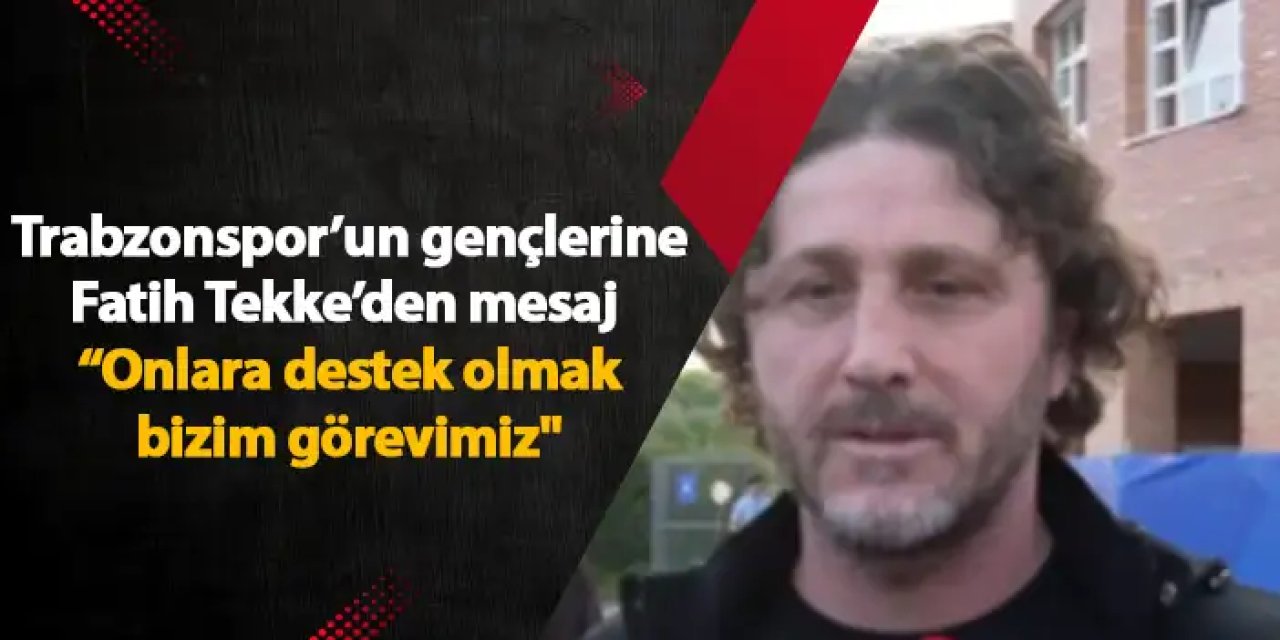 Trabzonspor’un gençlerine Fatih Tekke’den mesaj “Onlara destek olmak bizim görevimiz"