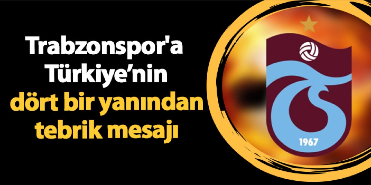 Trabzonspor'a Türkiye’nin dört bir yanından tebrik mesajı
