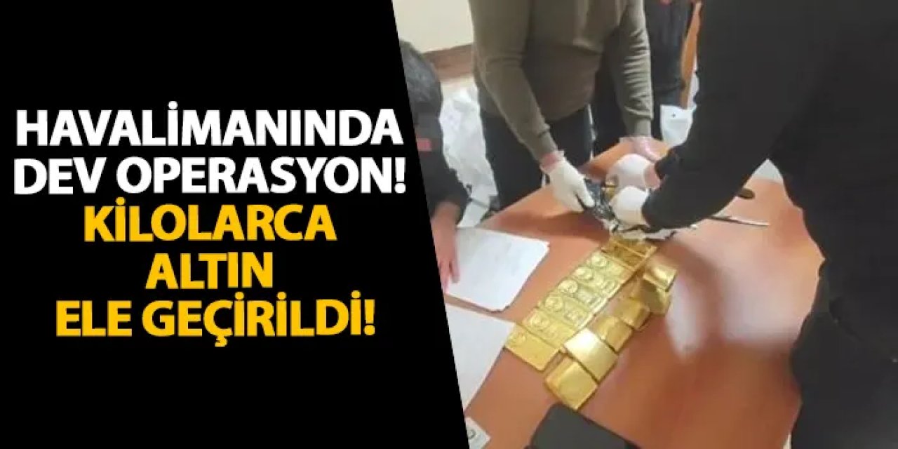 Havalimanında dev operasyon! Kilolarca altın ele geçirildi!