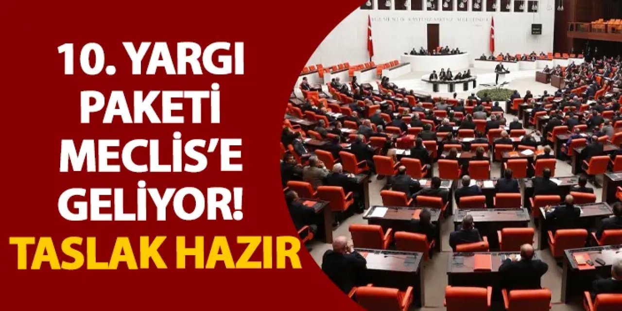 10. Yargı Paketi Meclis’e geliyor! Taslak hazır