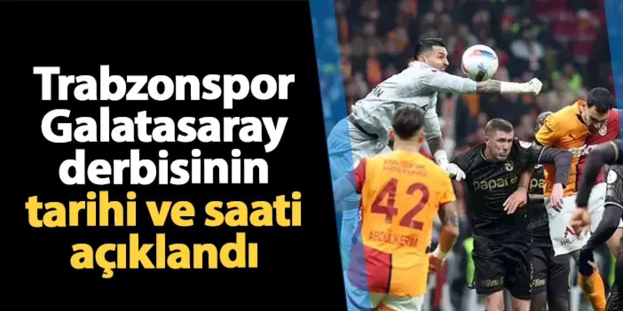 Trabzonspor - Galatasaray maçı tarihi ve saati açıklandı