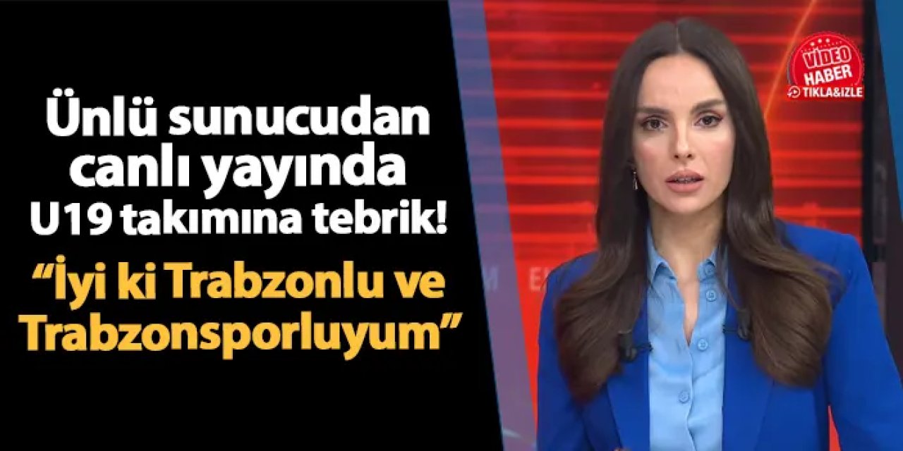 Ünlü sunucu canlı yayında U19 takımını tebrik etti! "İyi ki Trabzonluyum, iyi ki Trabzonsporluyum"
