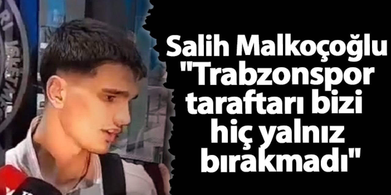 Salih Malkoçoğlu "Trabzonspor taraftarı bizi hiç yalnız bırakmadı"