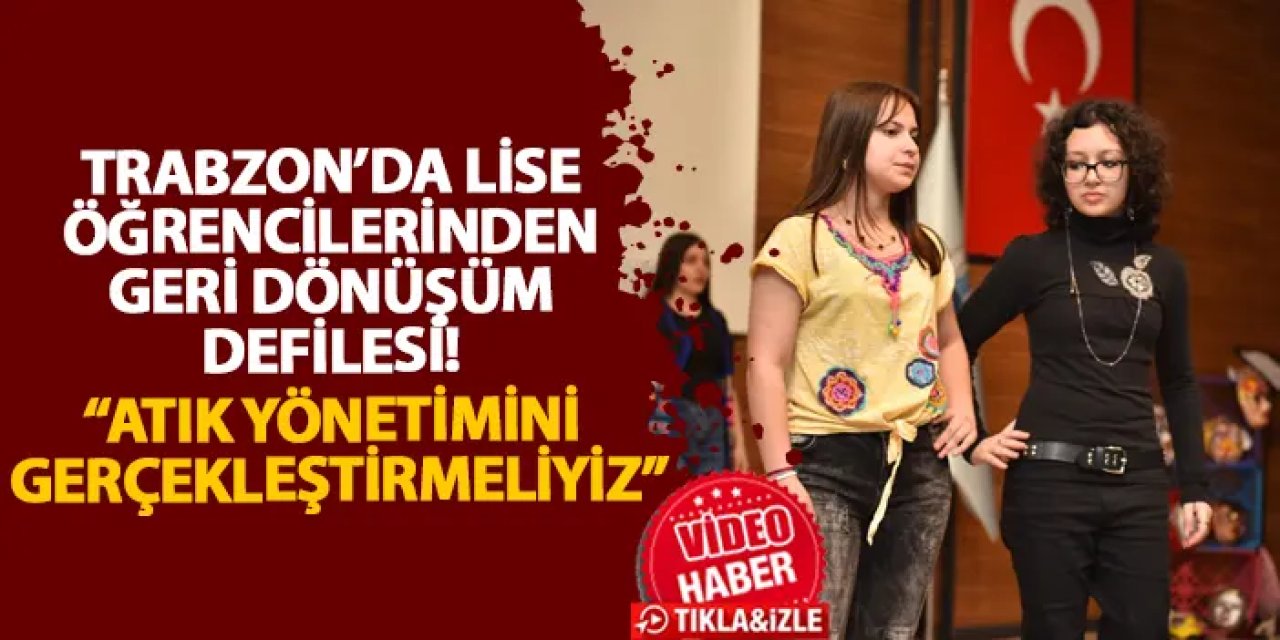 Trabzon’da lise öğrencilerinden geri dönüşüm defilesi! “Atık yönetimini gerçekleştirmeliyiz”