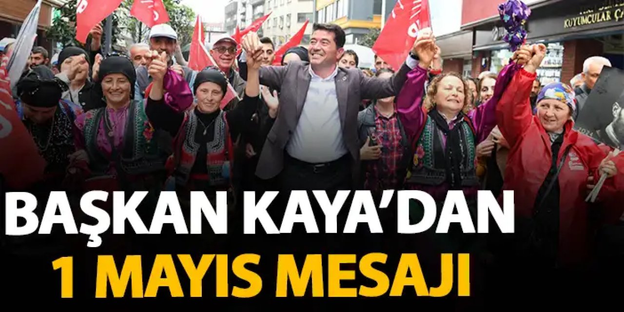 Başkan Kaya, 1 Mayıs Emek Ve Dayanışma Günü'nü Kutladı