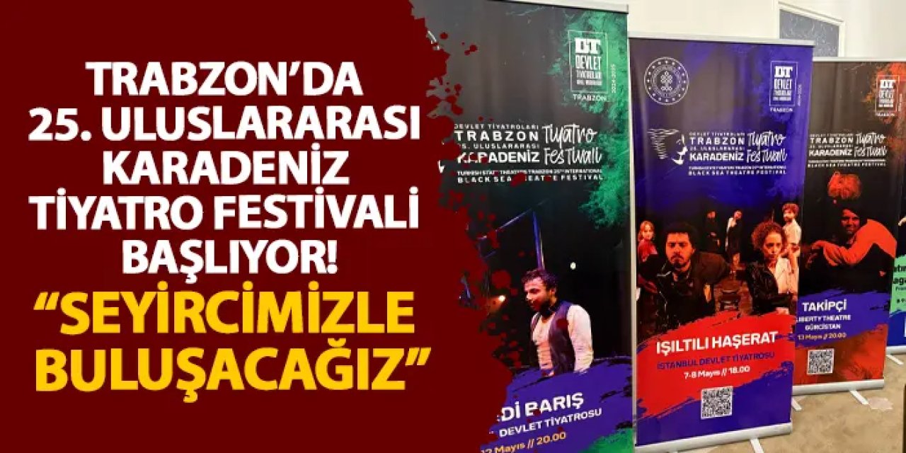 Trabzon’da 25. Uluslararası Karadeniz Tiyatro Festivali başlıyor! “Seyircimizle buluşacağız”