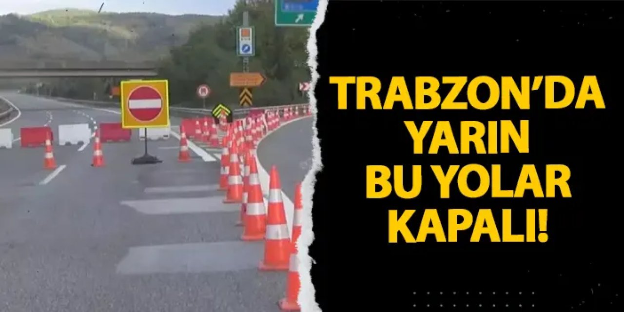 Trabzon’da yarın bu yolar kapalı!