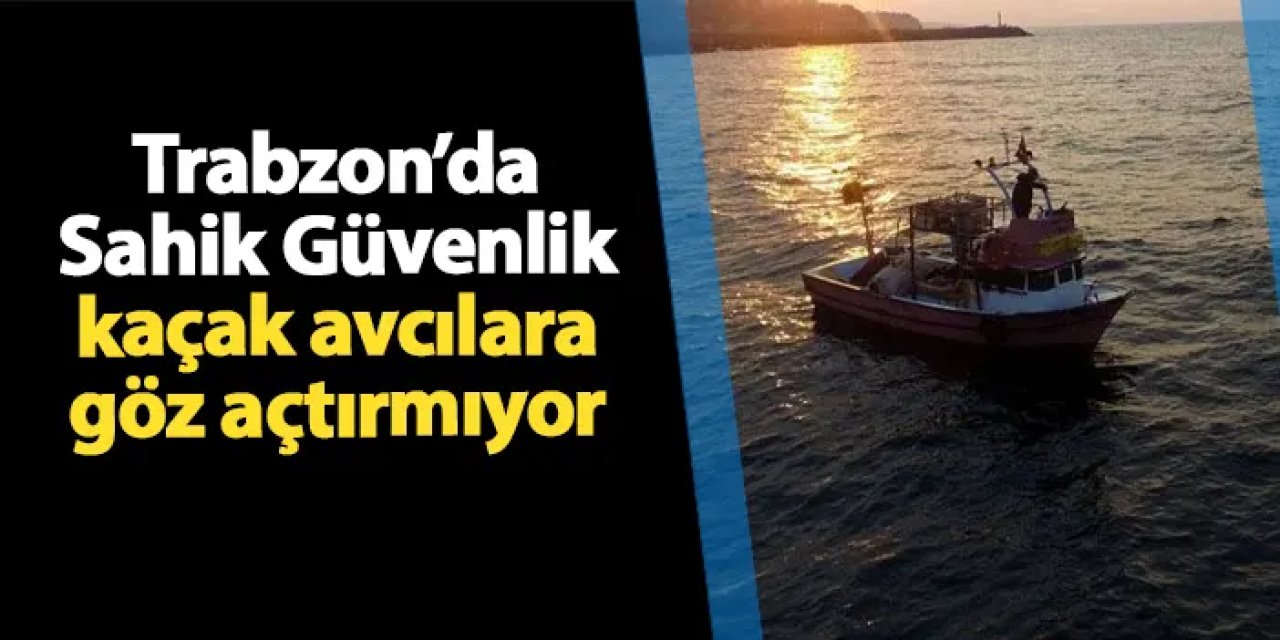 Trabzon'da Sahil Güvenlik kaçak avcılara göz açtırmıyor