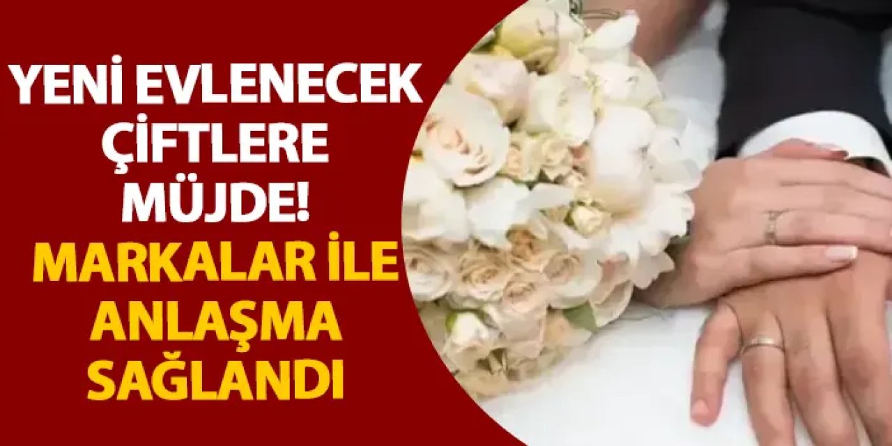 Yeni evlenecek çiftlere müjde! Markalar ile anlaşma sağlandı