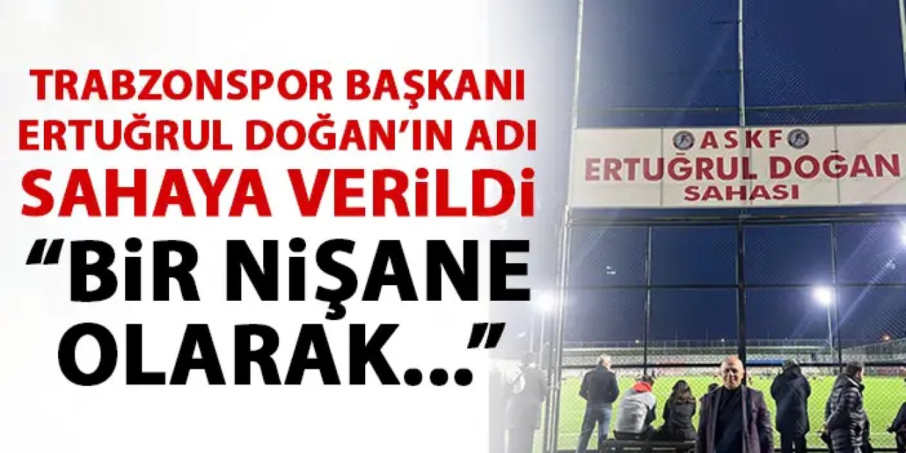 Trabzonspor Başkanı Ertuğrul Doğan’ın adı sahaya verildi