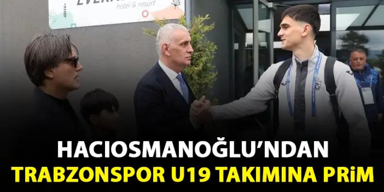 TFF Başkanı Hacıosmanoğlu'ndan Trabzonspor U19'a prim