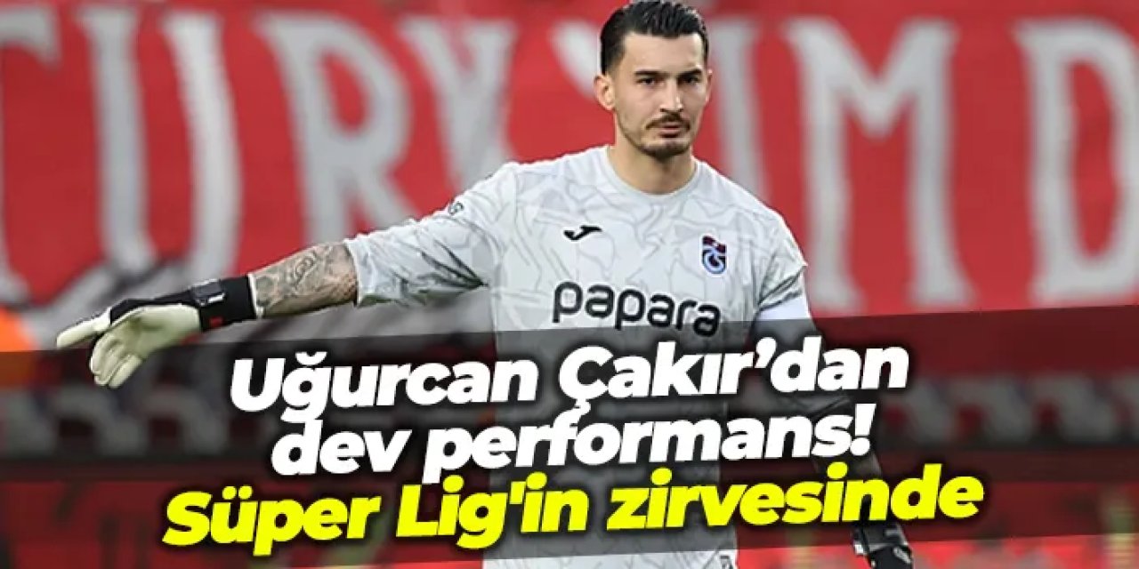 Uğurcan Çakır’dan dev performans! Süper Lig'in zirvesinde