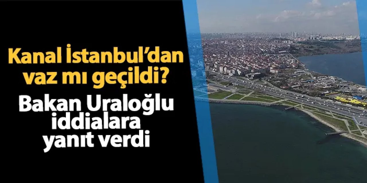 Kanal İstanbul projesinden vaz mı geçildi? Bakan Uraloğlu açıkladı