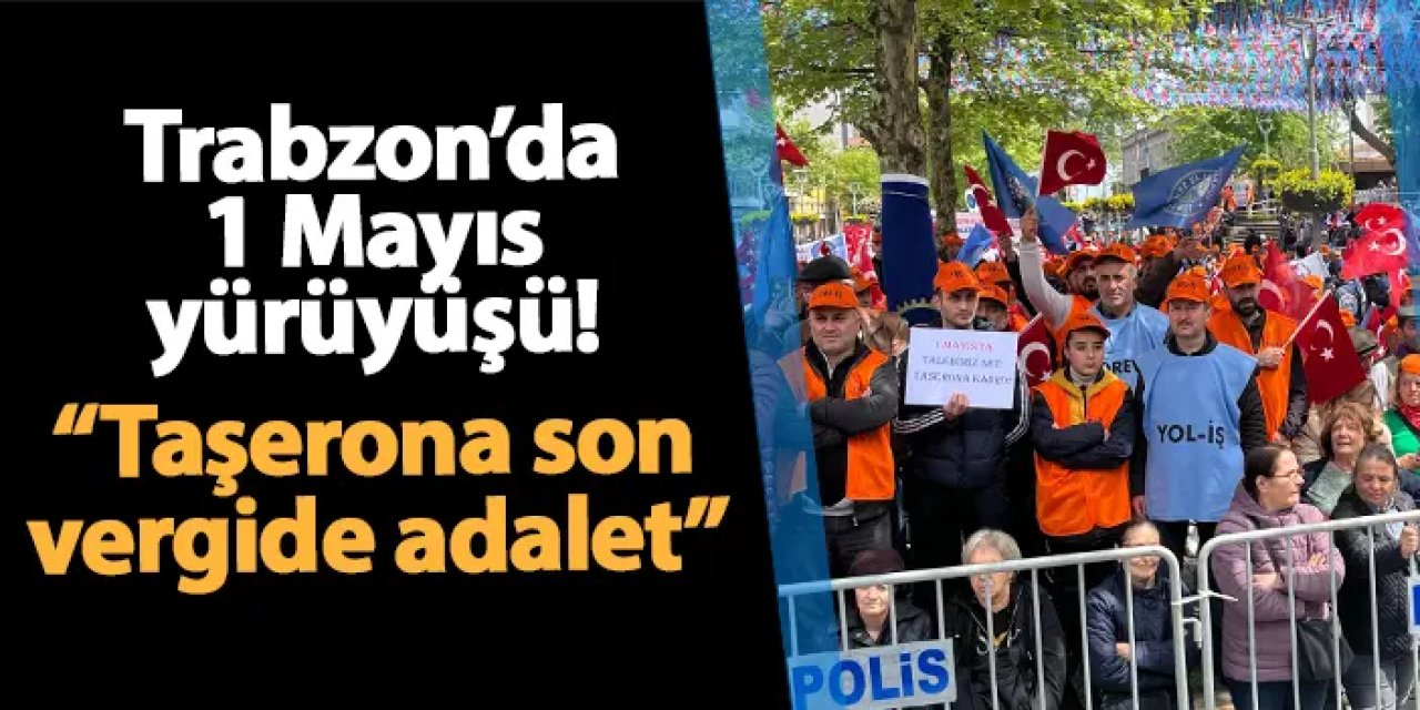 Trabzon'da 1 Mayıs'ta ses yükseldi! "Taşerona son, vergide adalet!”