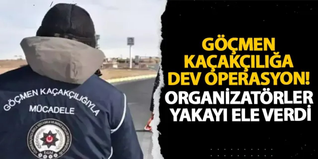 Göçmen kaçakçılığa dev operasyon! Organizatörler yakayı ele verdi