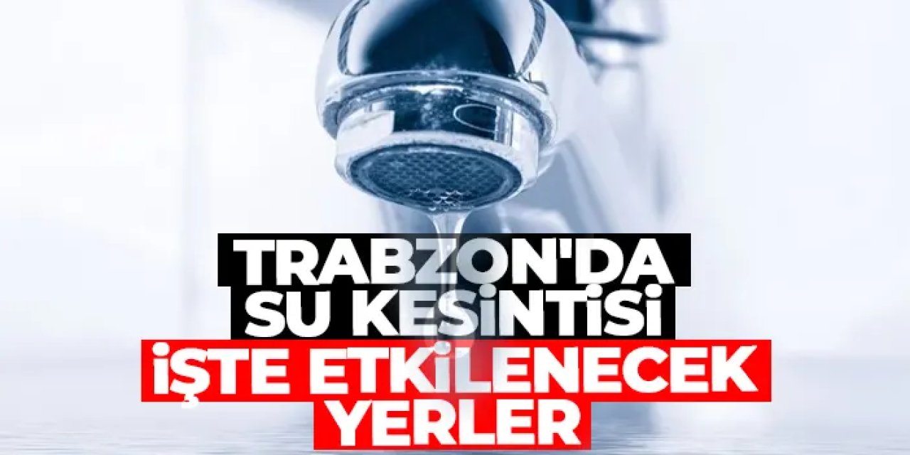 Trabzon’da su kesintisi: Arsin ve Düzköy’de şebeke arızası giderilecek!