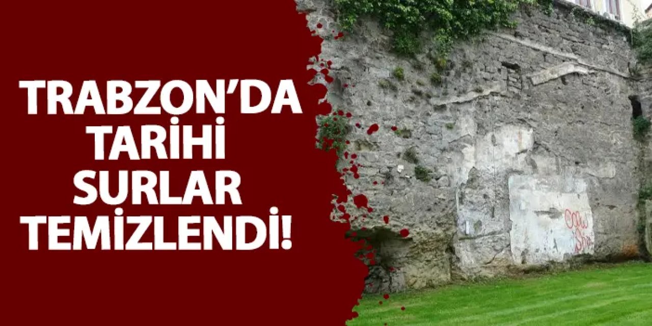 Trabzon’da tarihi surlar temizlendi!
