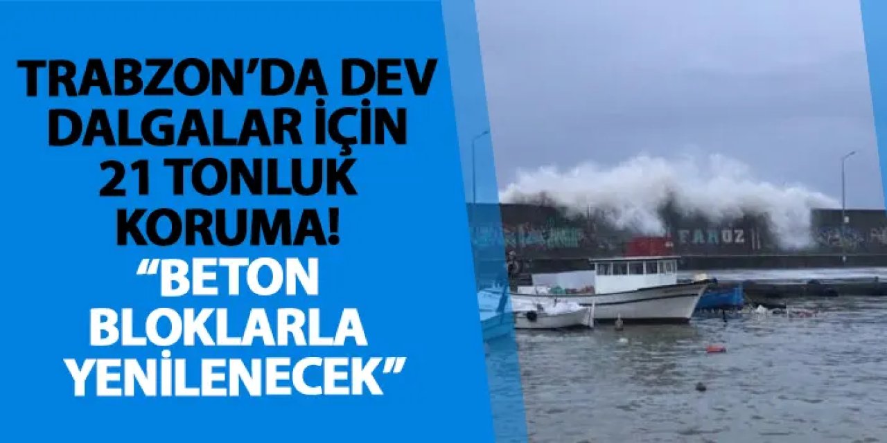 Trabzon’da dev dalgalar için 21 tonluk koruma! “Beton bloklarla yenilenecek”