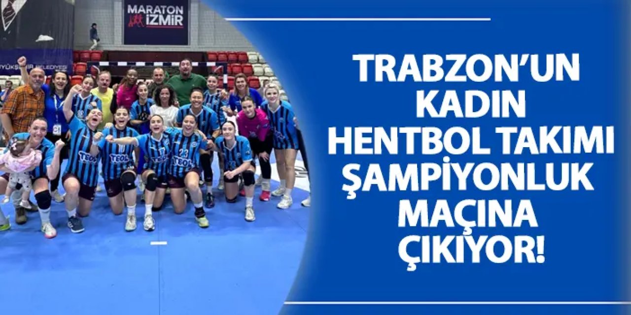 Trabzon’un Kadın Hentbol Takımı şampiyonluk maçına çıkıyor!