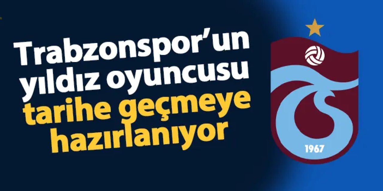 Trabzonspor'un yıldızı tarihe geçmeye hazırlanıyor